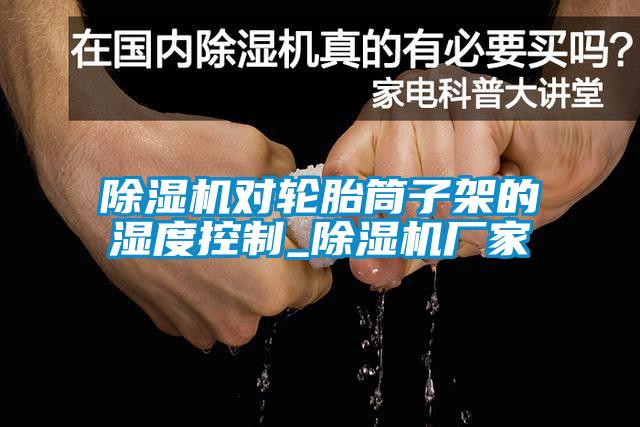 香蕉福利视频机对轮胎筒子架的湿度控制_香蕉福利视频机厂家