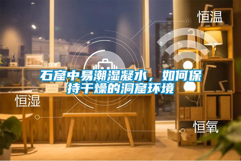 石窟中易潮湿凝水，如何保持干燥的洞窟环境