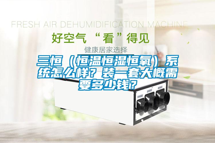三恒（恒温恒湿恒氧）系统怎么样？装一套大概需要多少钱？