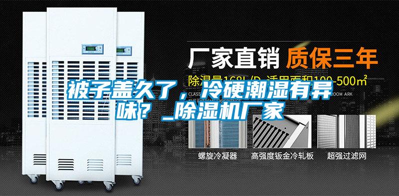 被子盖久了，冷硬潮湿有异味？_香蕉福利视频机厂家
