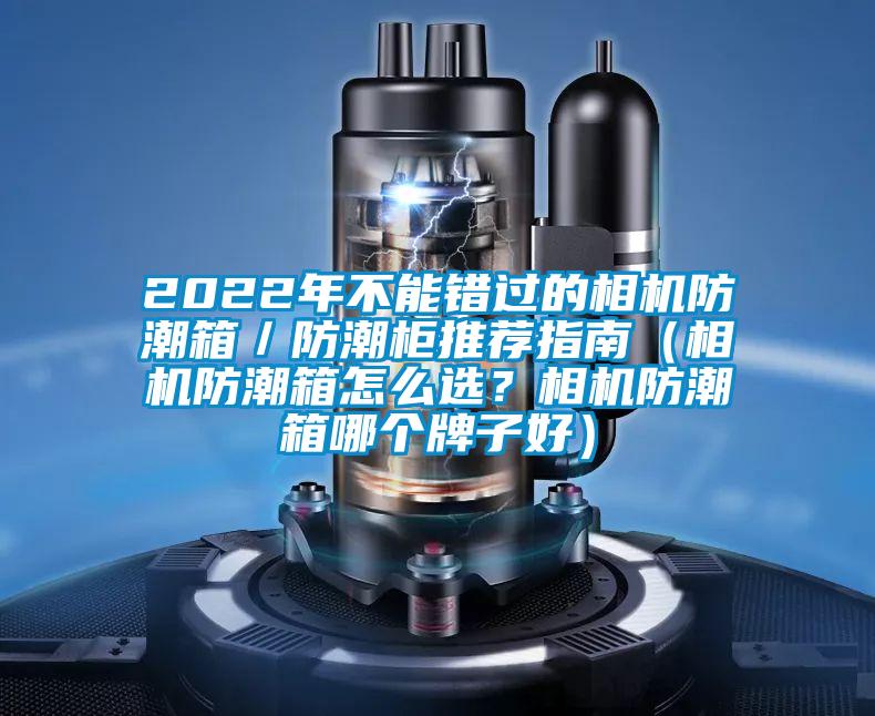 2022年不能错过的相机防潮箱／防潮柜推荐指南（相机防潮箱怎么选？相机防潮箱哪个牌子好）