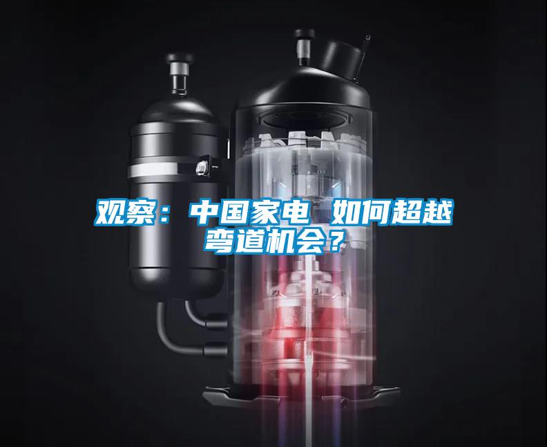 观察：中国家电 如何超越弯道机会？
