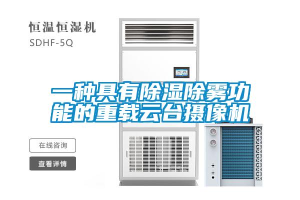 一种具有香蕉福利视频除雾功能的重载云台摄像机