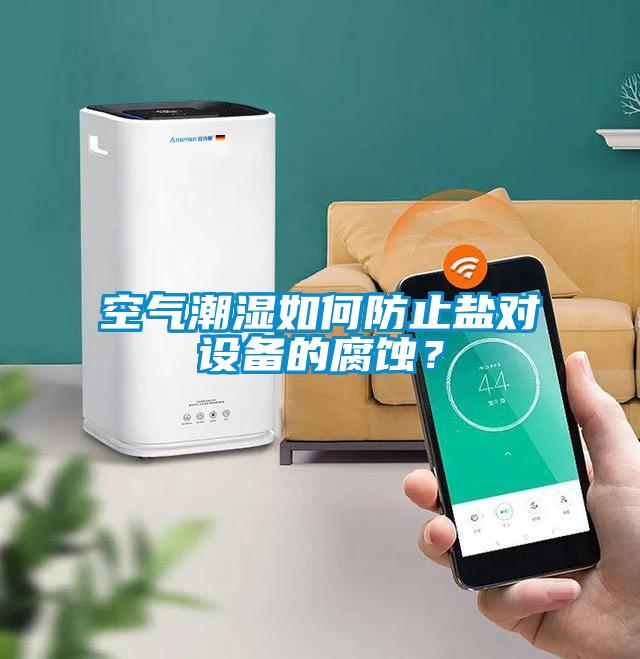空气潮湿如何防止盐对设备的腐蚀？