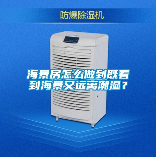 海景房怎么做到既看到海景又远离潮湿？
