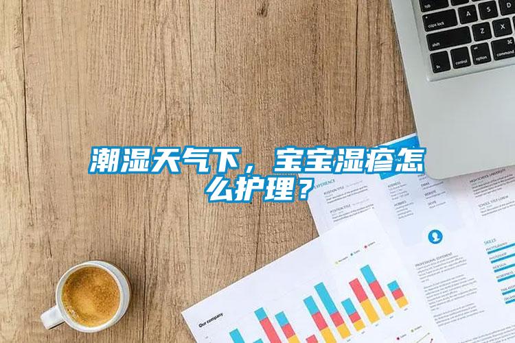 潮湿天气下，宝宝湿疹怎么护理？