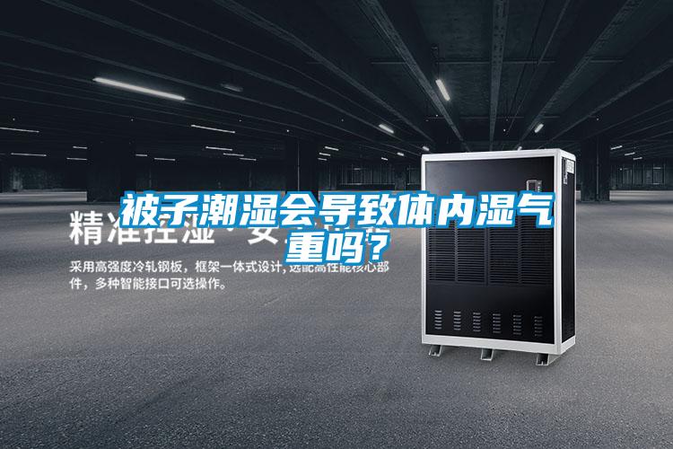 被子潮湿会导致体内湿气重吗？