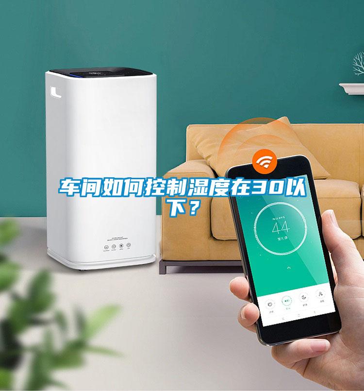 车间如何控制湿度在30以下？