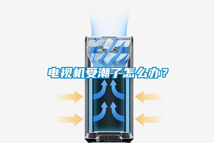 电视机受潮了怎么办？