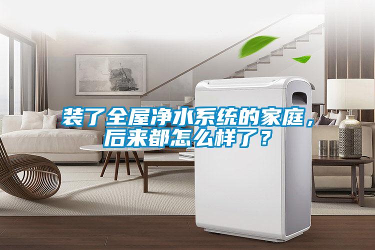装了全屋净水系统的家庭，后来都怎么样了？