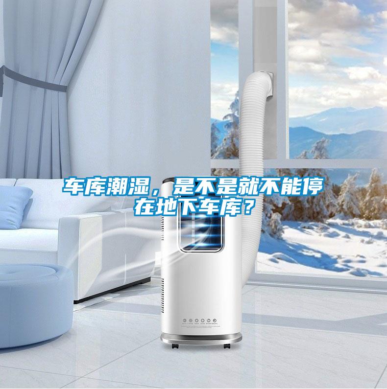 车库潮湿，是不是就不能停在地下车库？