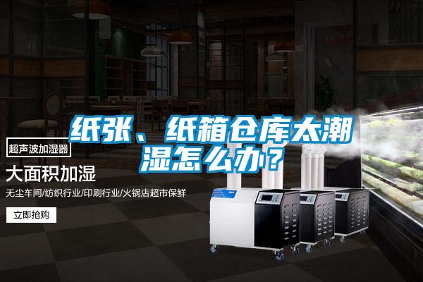 纸张、纸箱仓库太潮湿怎么办？