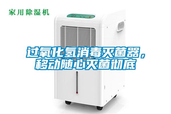 过氧化氢消毒灭菌器，移动随心灭菌彻底