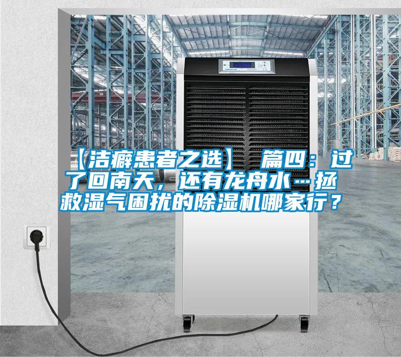【洁癖患者之选】 篇四：过了回南天，还有龙舟水…拯救湿气困扰的香蕉福利视频机哪家行？