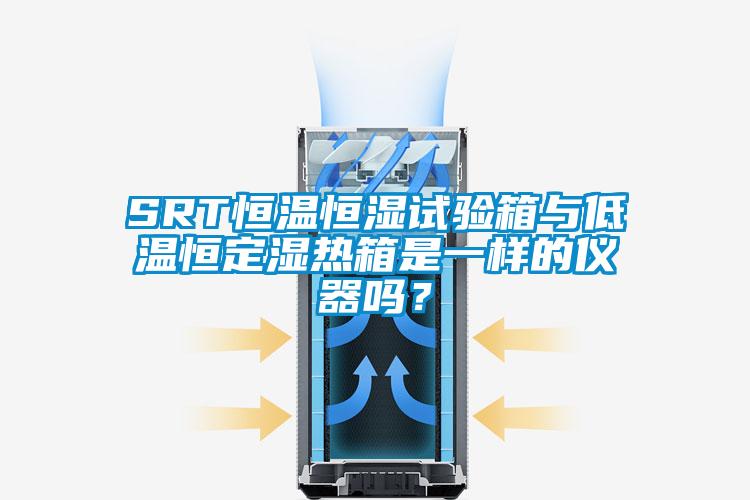 SRT恒温恒湿试验箱与低温恒定湿热箱是一样的仪器吗？