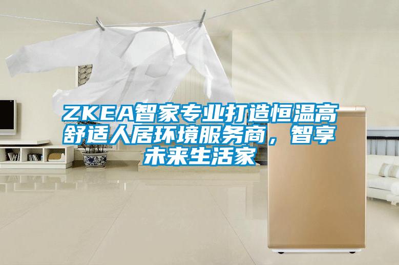 ZKEA智家专业打造恒温高舒适人居环境服务商，智享未来生活家