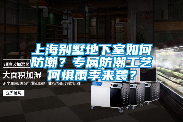 上海别墅地下室如何防潮？专属防潮工艺何惧雨季来袭？
