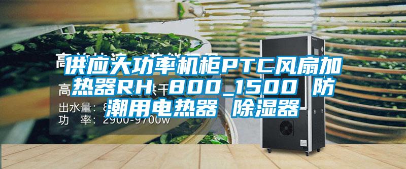 供应大功率机柜PTC风扇加热器RH 800_1500 防潮用电热器 香蕉福利视频器