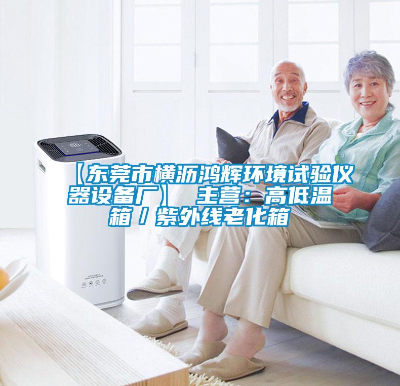【东莞市横沥鸿辉环境试验仪器设备厂】 主营：高低温箱／紫外线老化箱