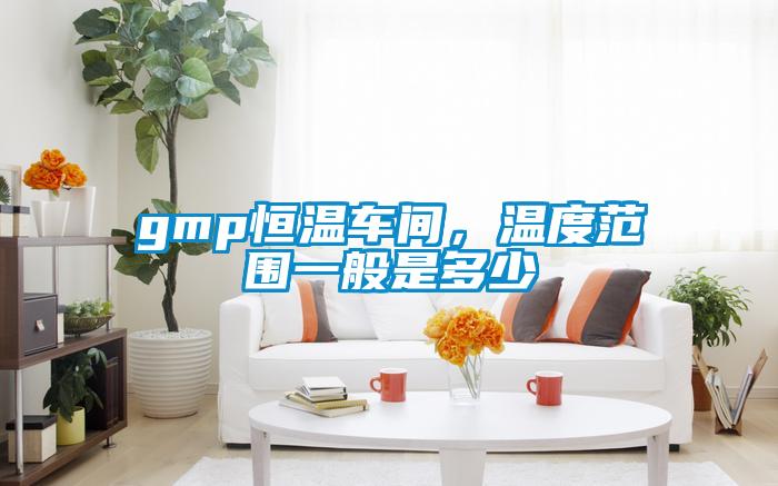 gmp恒温车间，温度范围一般是多少