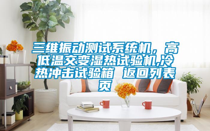 三维振动测试系统机，高低温交变湿热试验机,冷热冲击试验箱 返回列表页