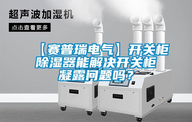 【赛普瑞电气】开关柜香蕉福利视频器能解决开关柜凝露问题吗？