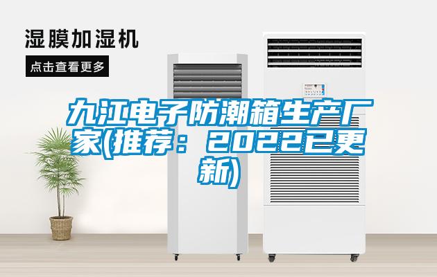 九江电子防潮箱生产厂家(推荐：2022已更新)