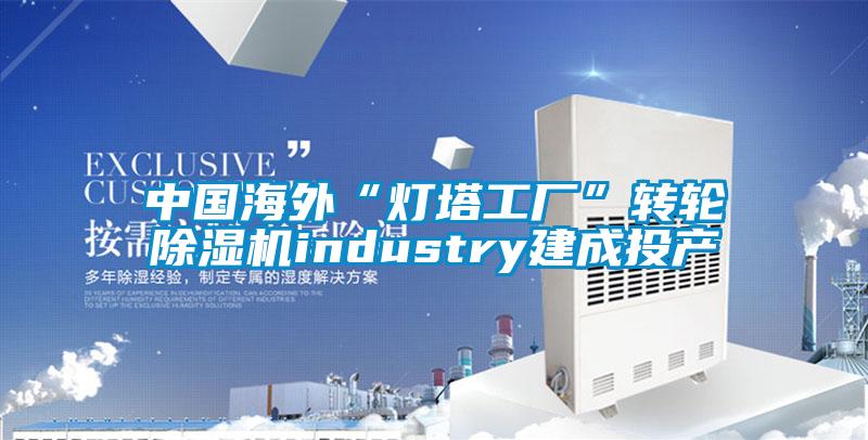 中国海外“灯塔工厂”转轮香蕉福利视频机industry建成投产