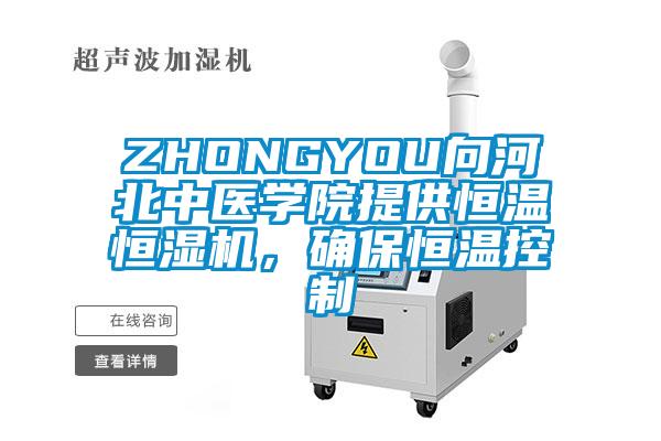 ZHONGYOU向河北中医学院提供恒温恒湿机，确保恒温控制