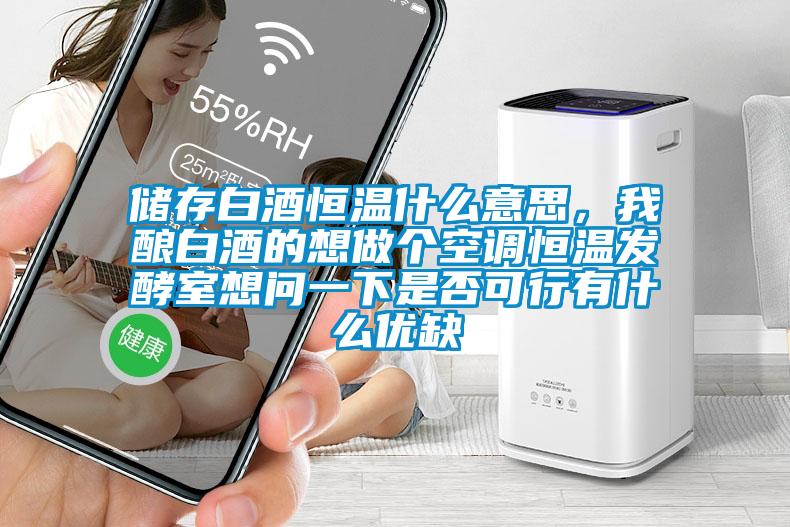 储存白酒恒温什么意思，我酿白酒的想做个空调恒温发酵室想问一下是否可行有什么优缺