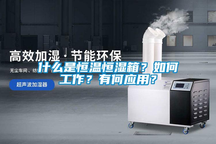 什么是恒温恒湿箱？如何工作？有何应用？