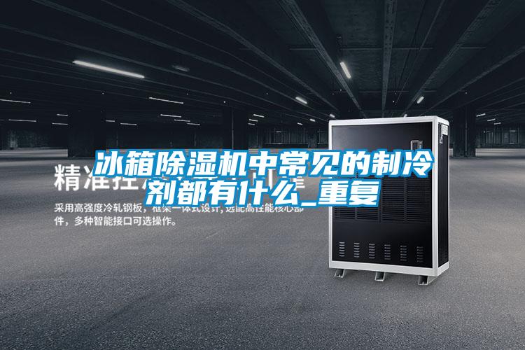 冰箱香蕉福利视频机中常见的制冷剂都有什么_重复