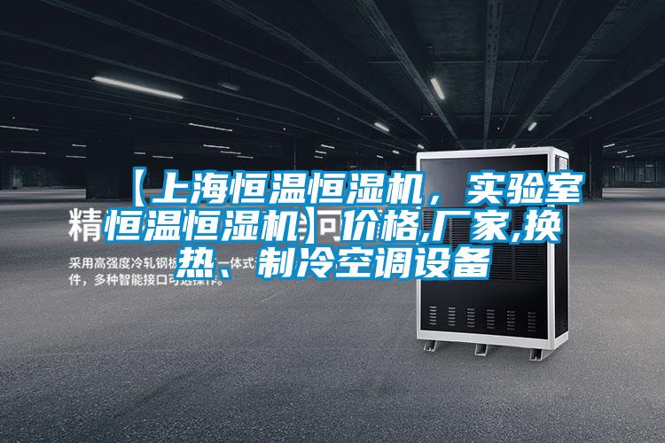 【上海恒温恒湿机，实验室恒温恒湿机】价格,厂家,换热、制冷空调设备
