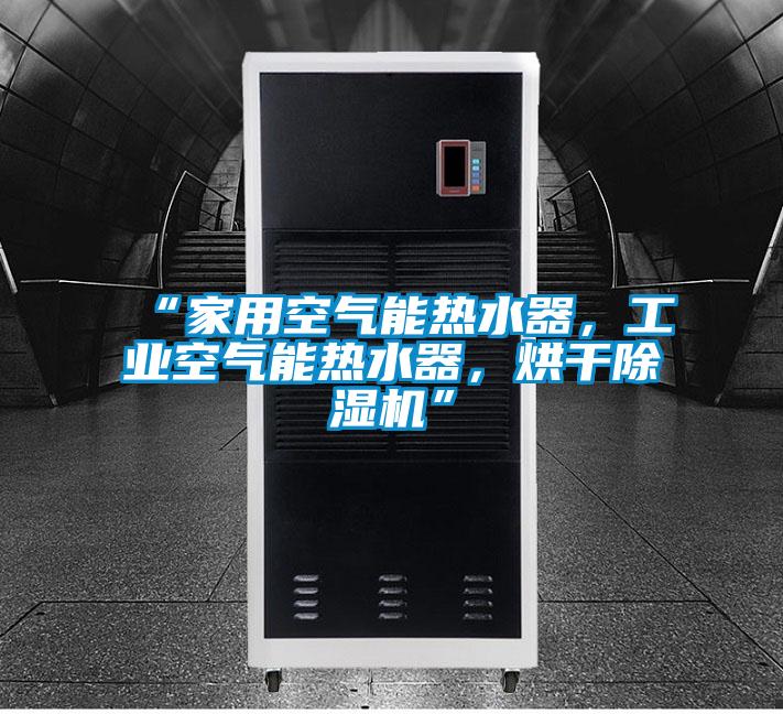 “家用空气能热水器，工业空气能热水器，烘干香蕉福利视频机”