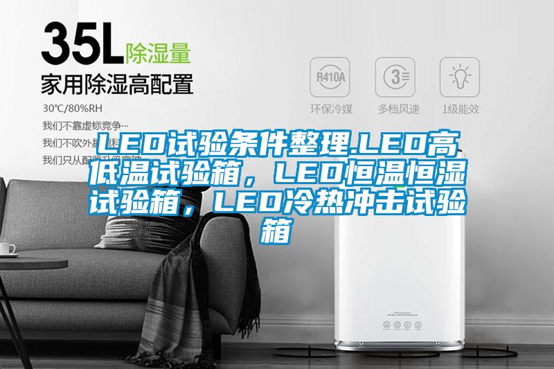 LED试验条件整理.LED高低温试验箱，LED恒温恒湿试验箱，LED冷热冲击试验箱