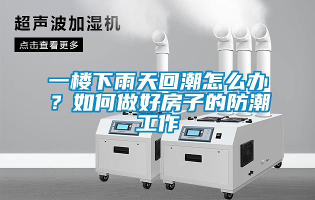 一楼下雨天回潮怎么办？如何做好房子的防潮工作