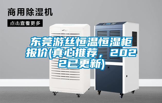 东莞游丝恒温恒湿柜报价(真心推荐，2022已更新)
