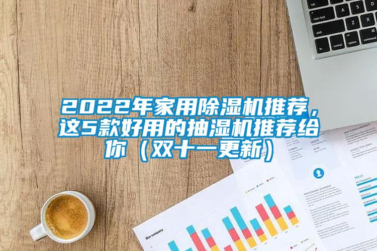 2022年家用香蕉福利视频机推荐，这5款好用的抽湿机推荐给你（双十一更新）