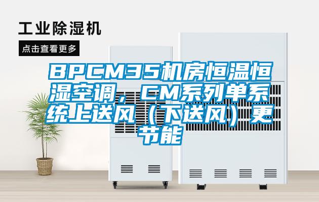 BPCM35机房恒温恒湿空调，CM系列单系统上送风（下送风）更节能