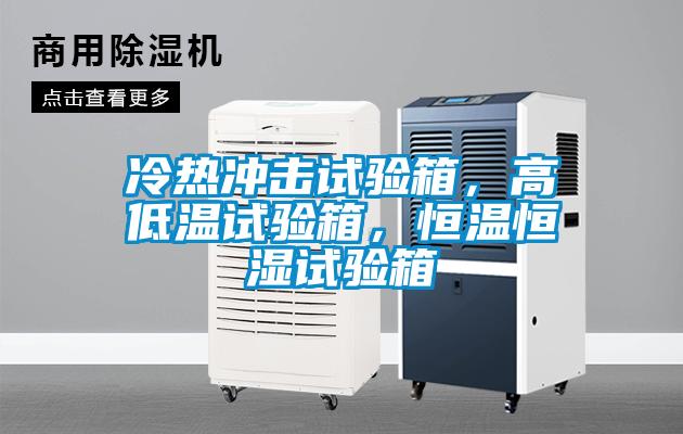 冷热冲击试验箱，高低温试验箱，恒温恒湿试验箱
