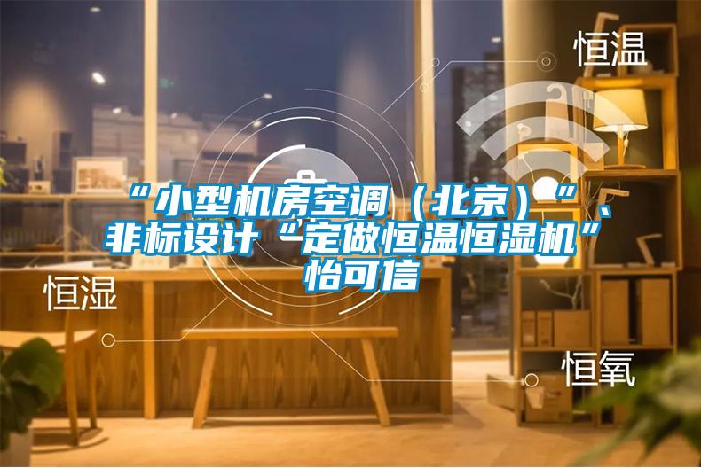 “小型机房空调（北京）”、非标设计“定做恒温恒湿机”★怡可信