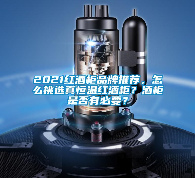 2021红酒柜品牌推荐，怎么挑选真恒温红酒柜？酒柜是否有必要？
