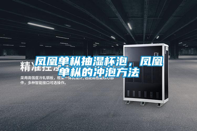 凤凰单枞抽湿杯泡，凤凰单枞的冲泡方法