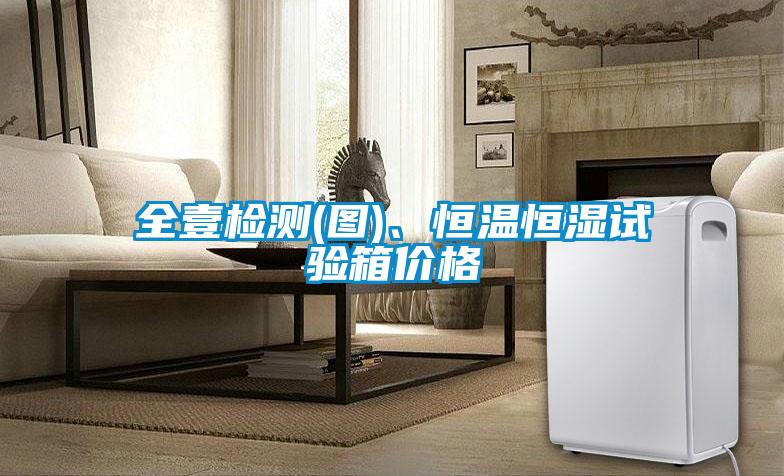 全壹检测(图)、恒温恒湿试验箱价格