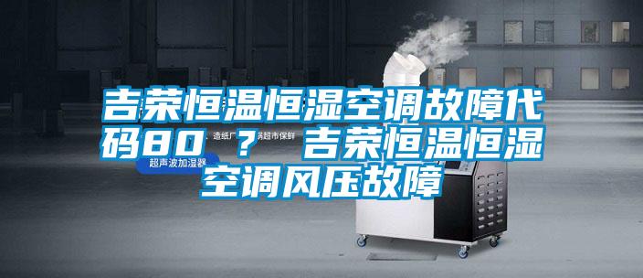 吉荣恒温恒湿空调故障代码80 ？ 吉荣恒温恒湿空调风压故障