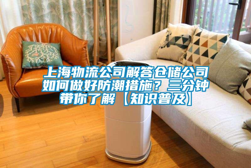 上海物流公司解答仓储公司如何做好防潮措施？三分钟带你了解【知识普及】