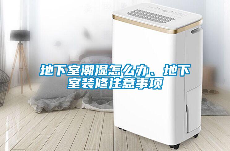 地下室潮湿怎么办、地下室装修注意事项