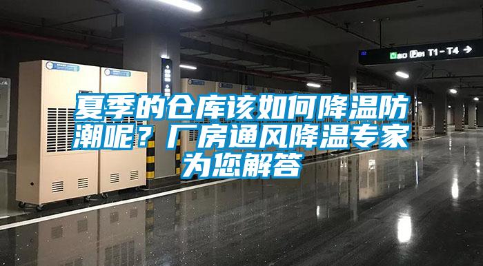 夏季的仓库该如何降温防潮呢？厂房通风降温专家为您解答