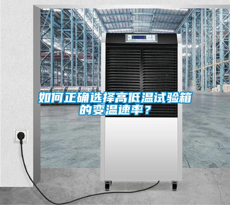 如何正确选择高低温试验箱的变温速率？