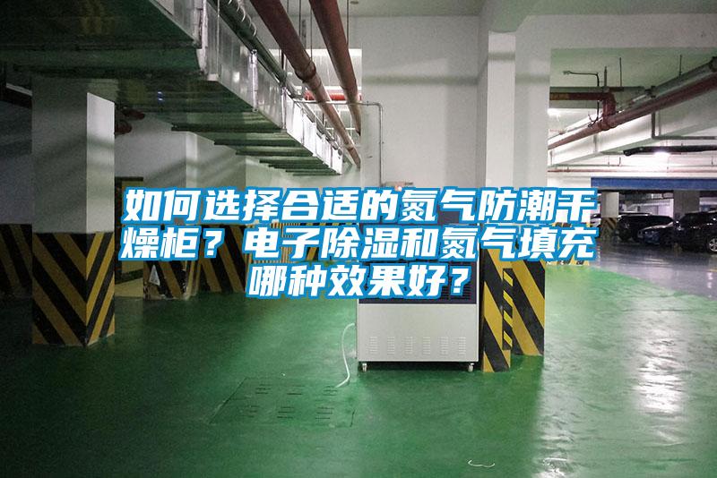 如何选择合适的氮气防潮干燥柜？电子香蕉福利视频和氮气填充哪种效果好？